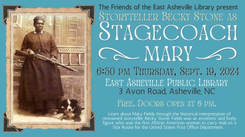 The Friends of the East Asheville Library present Storyteller Becky Stone as Stagecoach mary 6:30 pm Thursday, Sept. 19, 2024 East Asheville Public Library 3 Avon Road, Asheville, NC Free. Doors open at 6 pm. Learn about Mary Fields through the historical interpretation of renowned storyteller Becky Stone. Fields was an eccentric and lively figure who was the first African American woman to carry mail on a Star Route for the United States Post Office Department.