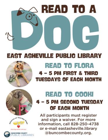 White flyer with text saying "Read to a Dog at the East Asheville Library. Read with Flora from four to five every first and third Tuesdays.  Read with Cooki from four to five every second Tuesday." The logo of Alliance of therapy dogs and Buncombe County Public Libraries is at the bottom of the flyer.