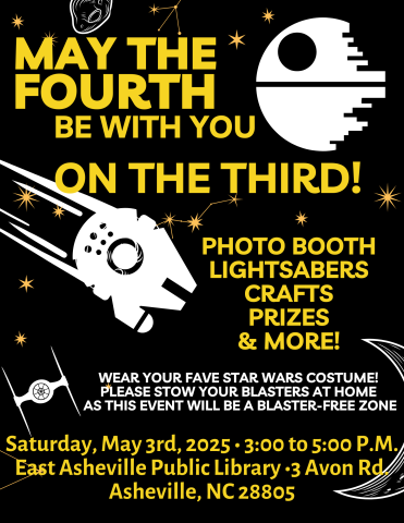 Black flyer with white Star Wars silhouettes and Yellow text that says on Saturday from 3 pm to 5 pm at the East Asheville Library, there will be a photo booth, lightsabers, crafts, prizes and more! Wear your favorite Star Wars costume but please stow your blasters at home as this event is a blaster-free zone.