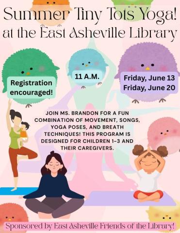 Flyer with pale pink background and multicolored round fluffy birds in the background.  There are cartoon pictures of people doing yoga towards the bottom of the flyer.  Text reads Summer Tiny Tots Yoga at the East Asheville Library.  Registration is encouraged, for caregivers and children ages 1 to 3 on Friday June 13 and June 20 at 11 AM.